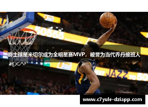 爵士球星米切尔成为全明星赛MVP，被誉为当代乔丹接班人