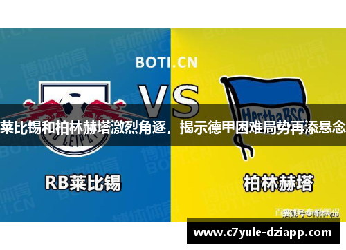 莱比锡和柏林赫塔激烈角逐，揭示德甲困难局势再添悬念