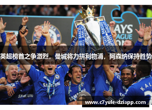 英超榜首之争激烈，曼城将力拼利物浦，阿森纳保持胜势