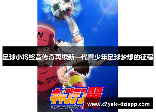 足球小将终章传奇再续新一代青少年足球梦想的征程