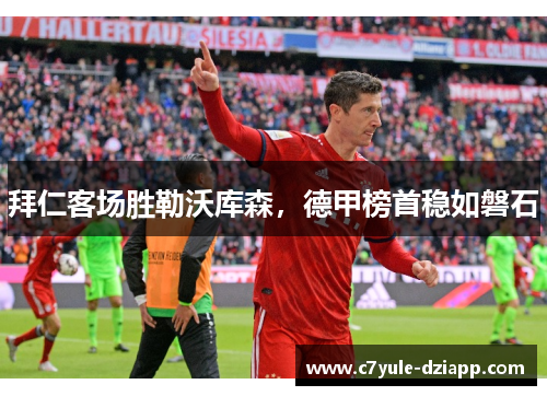 拜仁客场胜勒沃库森，德甲榜首稳如磐石