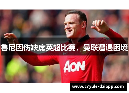 鲁尼因伤缺席英超比赛，曼联遭遇困境