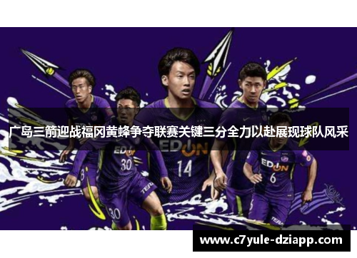 广岛三箭迎战福冈黄蜂争夺联赛关键三分全力以赴展现球队风采