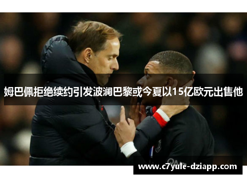 姆巴佩拒绝续约引发波澜巴黎或今夏以15亿欧元出售他
