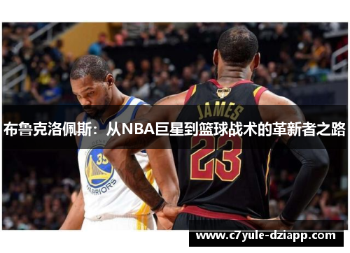 布鲁克洛佩斯：从NBA巨星到篮球战术的革新者之路