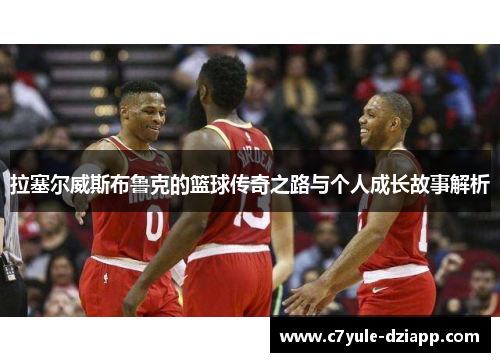 拉塞尔威斯布鲁克的篮球传奇之路与个人成长故事解析