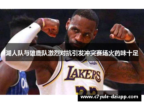 湖人队与雄鹿队激烈对抗引发冲突赛场火药味十足